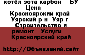 котёл зота карбон 32 БУ.  › Цена ­ 35 000 - Красноярский край, Уярский р-н, Уяр г. Строительство и ремонт » Услуги   . Красноярский край